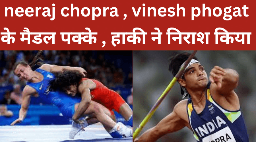 neeraj chopra , vinesh phogat ओलिंपिक फाइनल में, देश के लिए दो मैडल पक्के, हाकी टीम हारी
