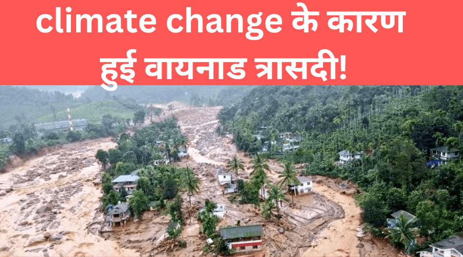 Wayanad : climate change के कारण हुई वायनाड त्रासदी!