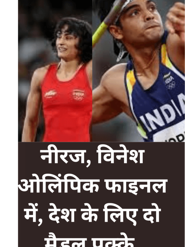 neeraj chopra, vinesh phogat नीरज, विनेश ओलिंपिक फाइनल में, देश के लिए दो मैडल पक्के,