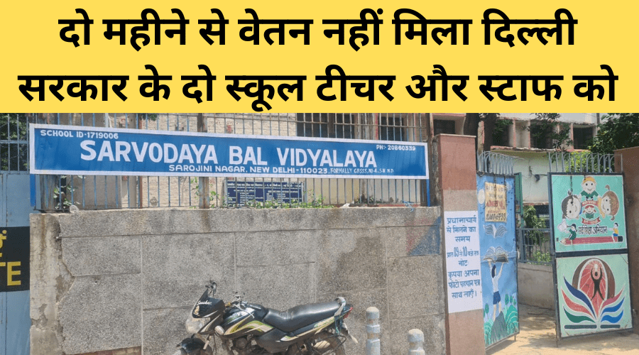Delhi school teacher : दो महीने से वेतन नहीं मिला दिल्ली सरकार के दो स्कूल टीचर और स्टाफ को