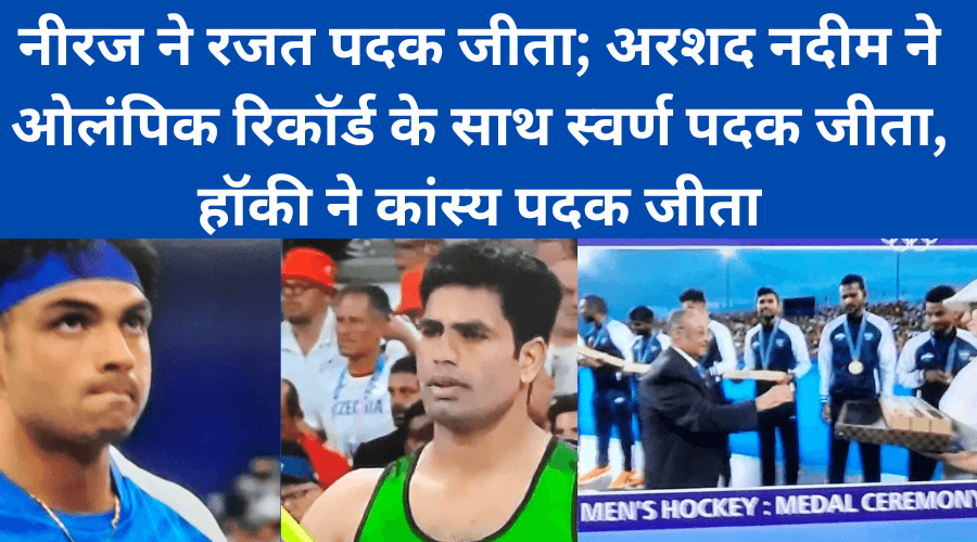 neeraj chopra match , Paris Olympics 2024 : नीरज ने रजत पदक जीता; अरशद नदीम ने ओलंपिक रिकॉर्ड के साथ स्वर्ण पदक जीता, हॉकी ने कांस्य पदक जीता