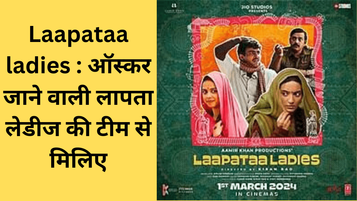 Laapataa ladies : ऑस्कर जाने वाली लापता लेडीज की टीम से मिलिए