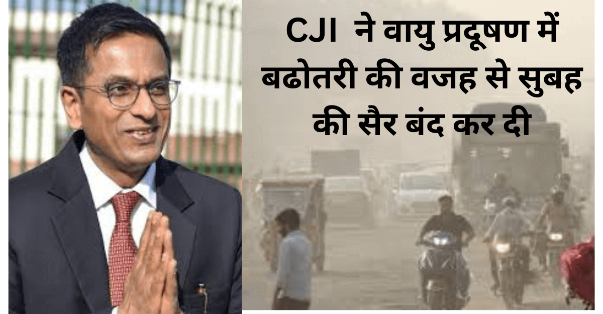 CJI Pollution : चीफ जस्टिस ने वायु प्रदूषण में बढोतरी की वजह से सुबह की सैर बंद कर दी