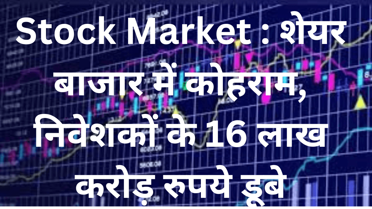 Stock Market : शेयर बाजार में कोहराम, निवेशकों के 16 लाख करोड़ रुपये डूबे