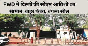 CM Atishi : PWD ने दिल्ली की सीएम आतिशी का सामान उनके नए घर से बाहर फेंका, बंगला सील