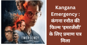 Kangana Emergency : कंगना रनौत की फिल्म ‘इमरजेंसी’ के लिए प्रमाण पत्र मिला