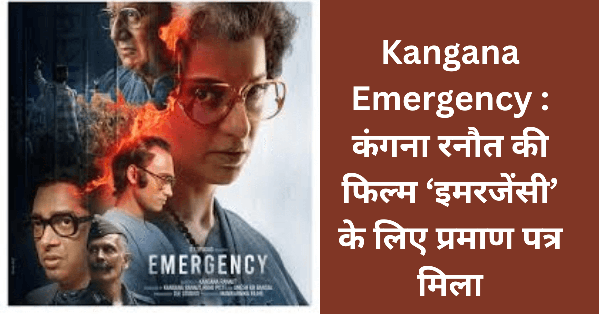 Kangana Emergency : कंगना रनौत की फिल्म ‘इमरजेंसी’ के लिए प्रमाण पत्र मिला