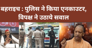 Bahraich Violence : बहराइच : पुलिस ने किया एनकाउटर, विपक्ष ने उठाये सवाल