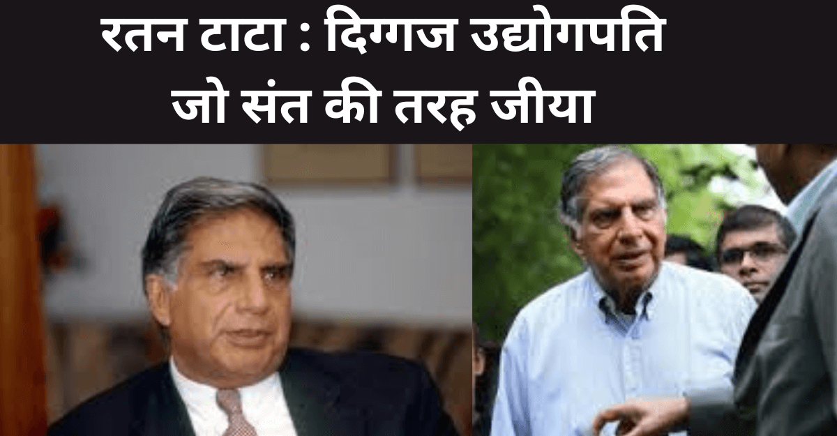 Ratan Tata : रतन टाटा : दिग्गज उद्योगपति जो संत की तरह जीया