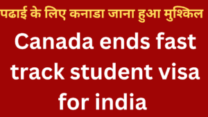 Canada ends fast track student visa for india