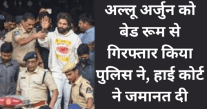 Allu Arjun arrested, grant bail : अल्लू अर्जुन को बेड रूम से गिरफ्तार किया पुलिस ने, हाई कोर्ट ने जमानत दी