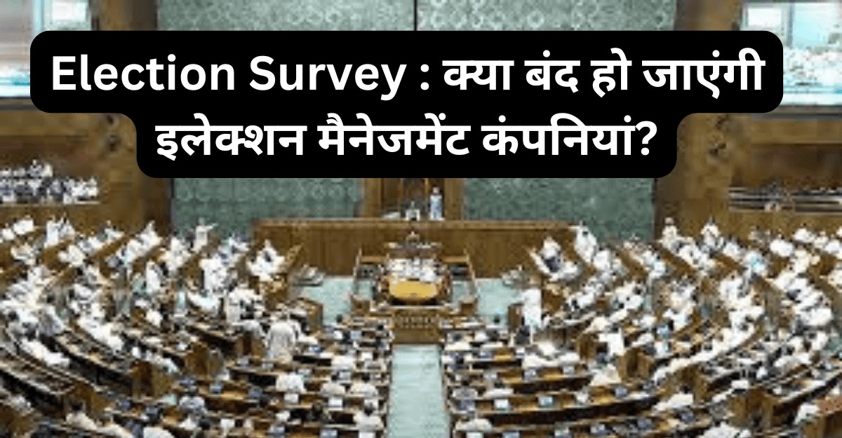Election Survey : क्या बंद हो जाएंगी इलेक्शन मैनेजमेंट कंपनियां?