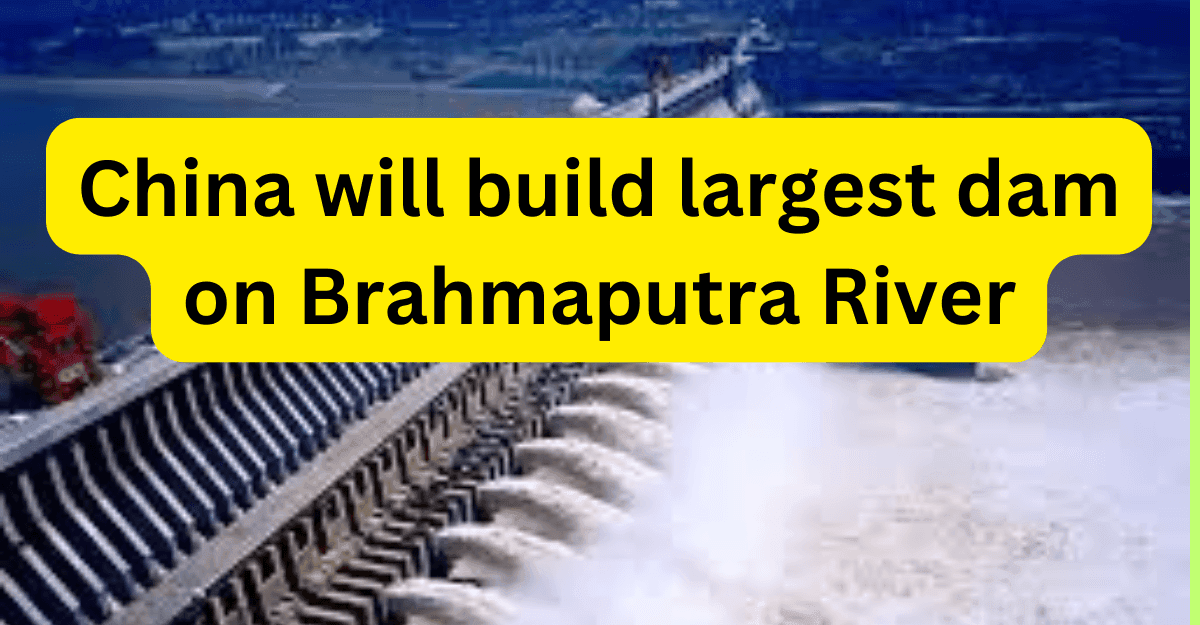 China will build largest dam on Brahmaputra River