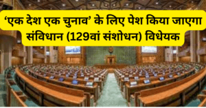 One Nation One elction : ‘एक देश एक चुनाव’ के लिए पेश किया जाएगा संविधान (129वां संशोधन) विधेयक