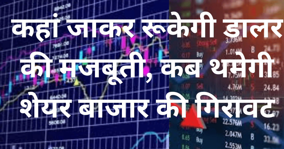 Share Market : कहां जाकर रूकेगी डालर की मजबूती, कब थमेगी शेयर बाजार की गिरावट