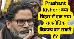 Prashant Kishor : क्या बिहार में एक नया राजनीतिक विकल्प बन सकते हैं?