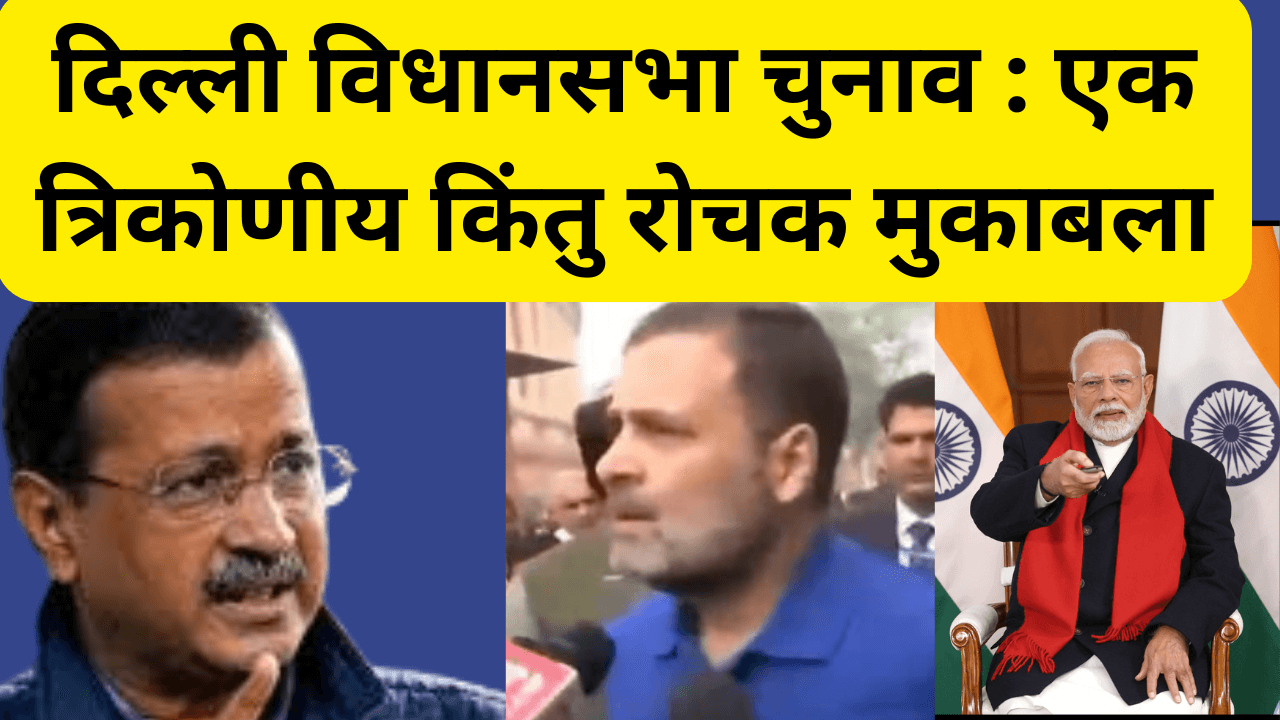 Delhi Elections : दिल्ली विधानसभा चुनाव : एक त्रिकोणीय किंतु रोचक मुकाबला