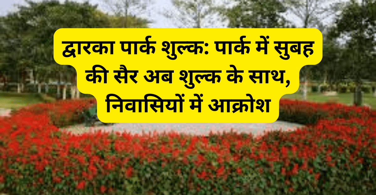 द्वारका पार्क शुल्क: पार्क में सुबह की सैर अब शुल्क के साथ, निवासियों में आक्रोश