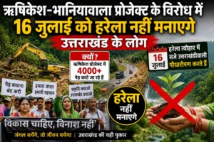 Rishikesh Bhaniawala Project के विरोध में 16 जुलाई को हरेला नहीं मनाएंगे उत्तराखंडवासी